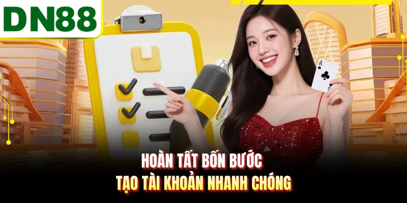 Hoàn tất bốn bước tạo tài khoản nhanh chóng