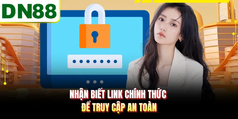 Nhận biết link chính thức để truy cập an toàn
