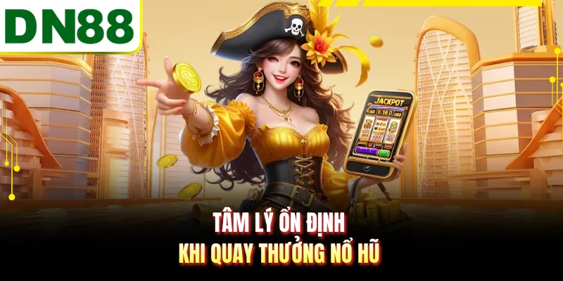Tâm lý ổn định khi quay thưởng nổ hũ