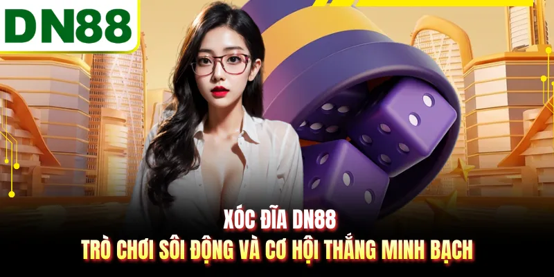 Xóc Đĩa DN88 - Trò Chơi Sôi Động Và Cơ Hội Thắng Minh Bạch
